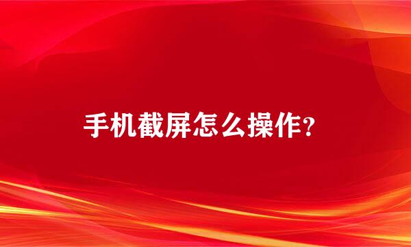 手机截屏怎么操作？