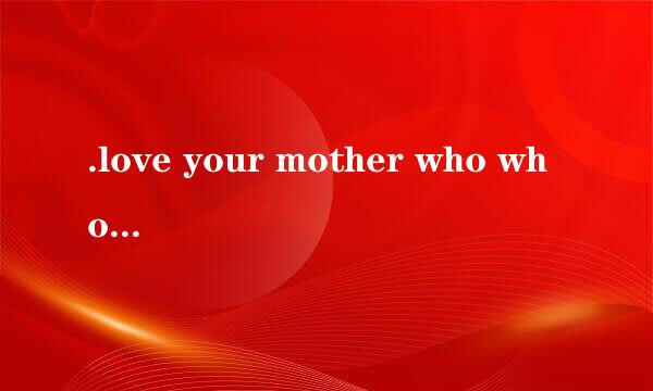 .love your mother who who…... 的意思