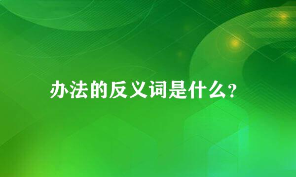 办法的反义词是什么？