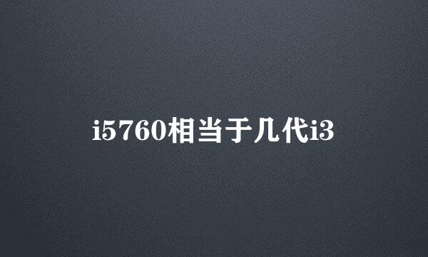 i5760相当于几代i3