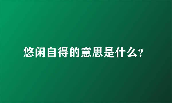 悠闲自得的意思是什么？