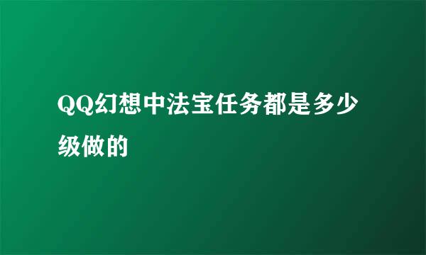 QQ幻想中法宝任务都是多少级做的