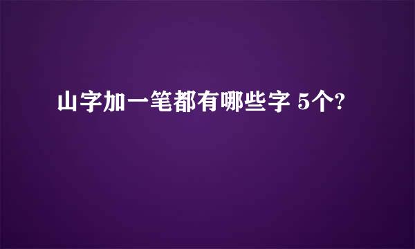 山字加一笔都有哪些字 5个?