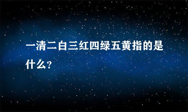 一清二白三红四绿五黄指的是什么？