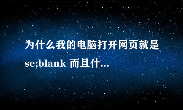 为什么我的电脑打开网页就是se;blank 而且什么都点不了 网上说的方法都试遍了还不行 抄袭的别来 给个原著