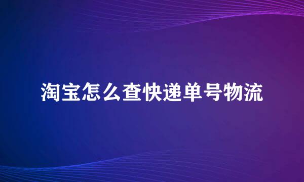 淘宝怎么查快递单号物流