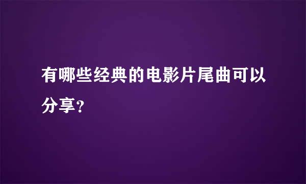 有哪些经典的电影片尾曲可以分享？