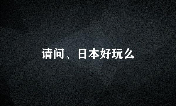 请问、日本好玩么