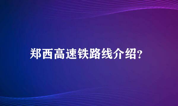 郑西高速铁路线介绍？