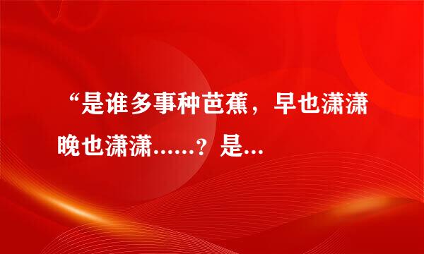 “是谁多事种芭蕉，早也潇潇晚也潇潇......？是谁的诗句？