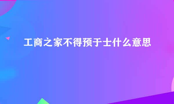 工商之家不得预于士什么意思