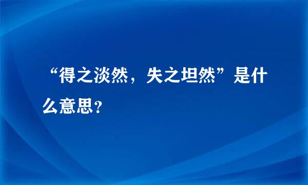 “得之淡然，失之坦然”是什么意思？