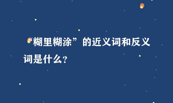 “糊里糊涂”的近义词和反义词是什么？