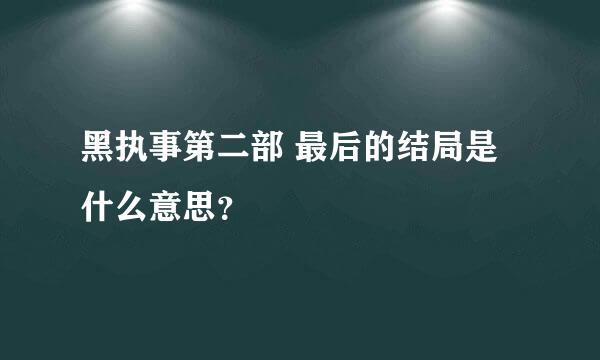 黑执事第二部 最后的结局是什么意思？