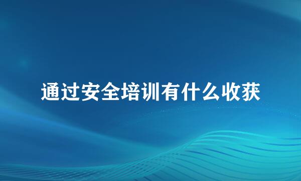 通过安全培训有什么收获