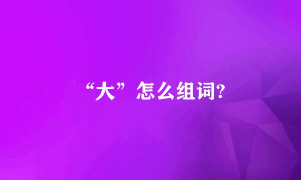 “大”怎么组词?