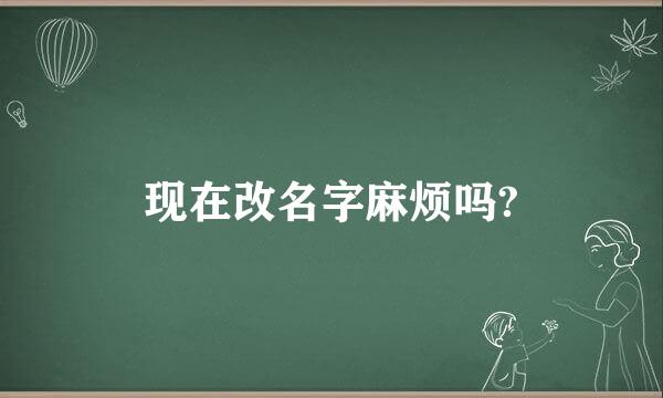 现在改名字麻烦吗?