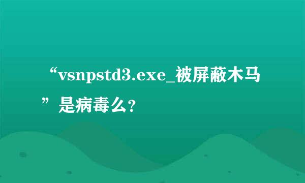 “vsnpstd3.exe_被屏蔽木马”是病毒么？