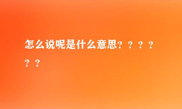 怎么说呢是什么意思？？？？？？