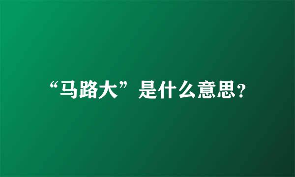 “马路大”是什么意思？