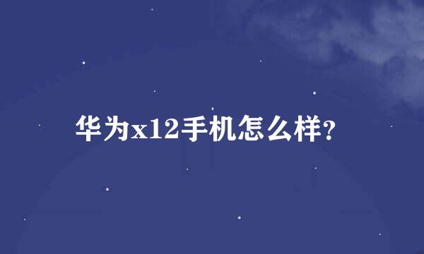 华为x12手机怎么样？