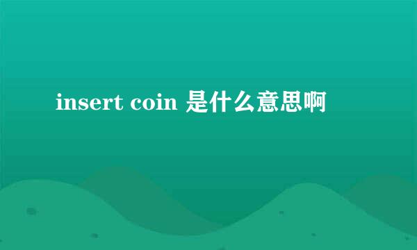 insert coin 是什么意思啊