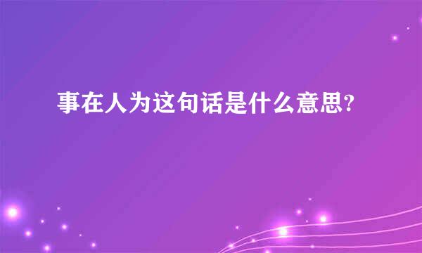 事在人为这句话是什么意思?