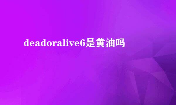 deadoralive6是黄油吗