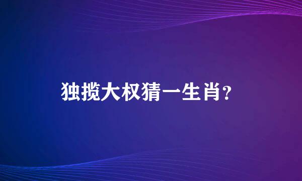 独揽大权猜一生肖？