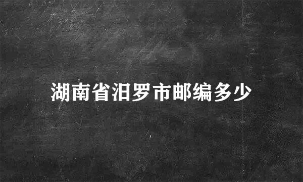 湖南省汨罗市邮编多少