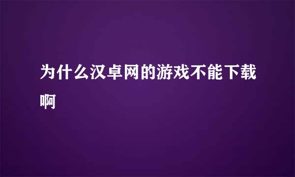 为什么汉卓网的游戏不能下载啊