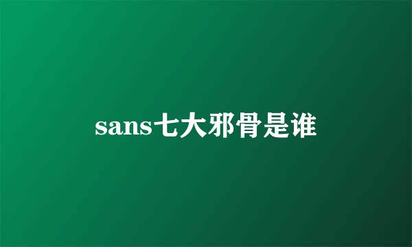 sans七大邪骨是谁