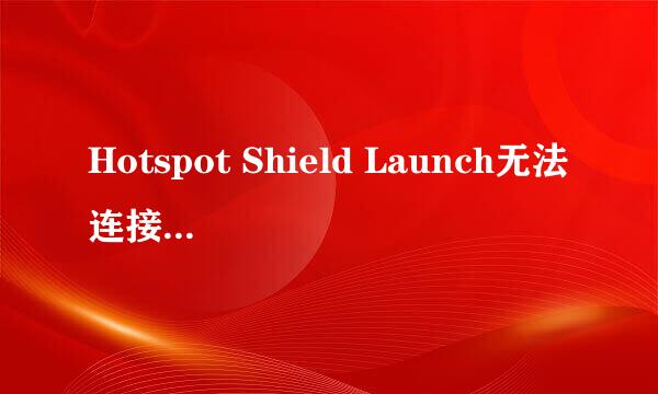 Hotspot Shield Launch无法连接，怎么办？如题 谢谢了