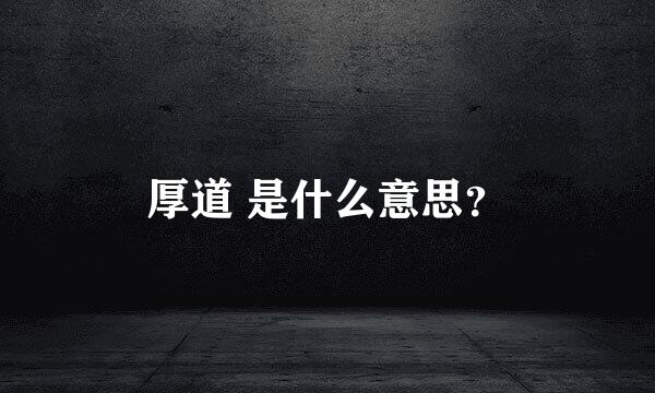 厚道 是什么意思？