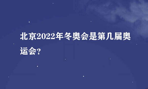 北京2022年冬奥会是第几届奥运会？