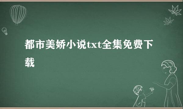 都市美娇小说txt全集免费下载