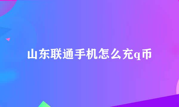 山东联通手机怎么充q币