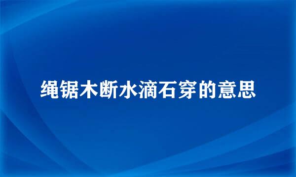 绳锯木断水滴石穿的意思