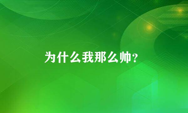 为什么我那么帅？