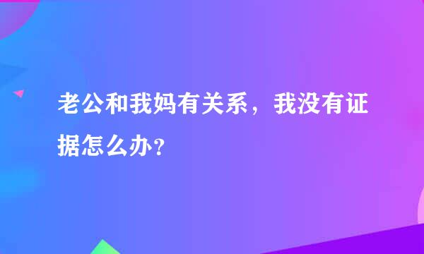 老公和我妈有关系，我没有证据怎么办？