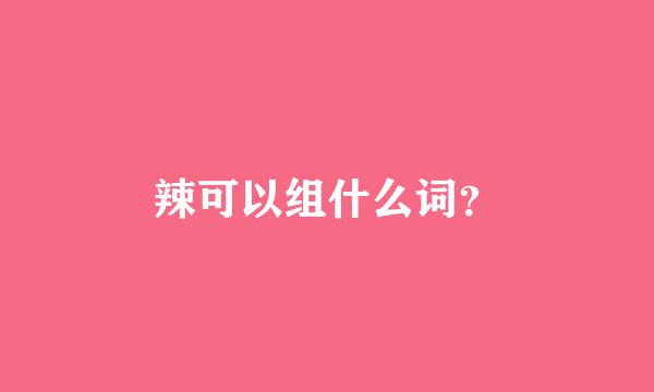 辣可以组什么词？