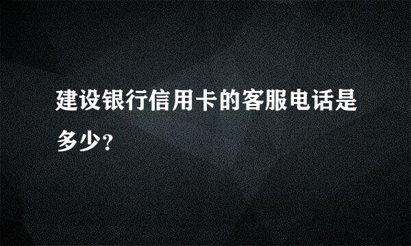 建设银行信用卡的客服电话是多少？