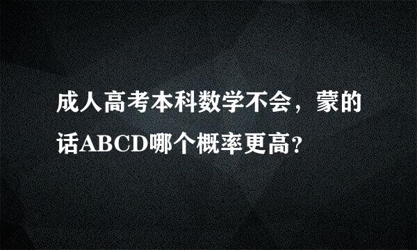 成人高考本科数学不会，蒙的话ABCD哪个概率更高？