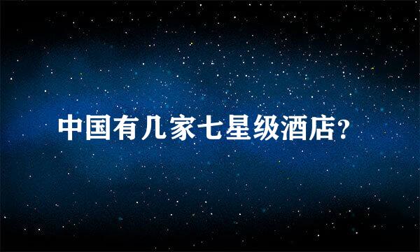 中国有几家七星级酒店？