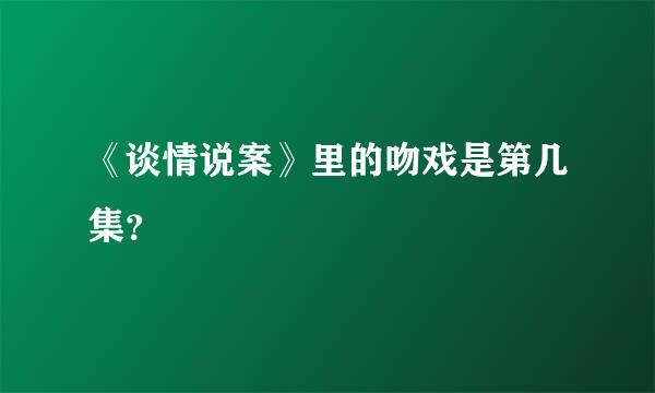 《谈情说案》里的吻戏是第几集？