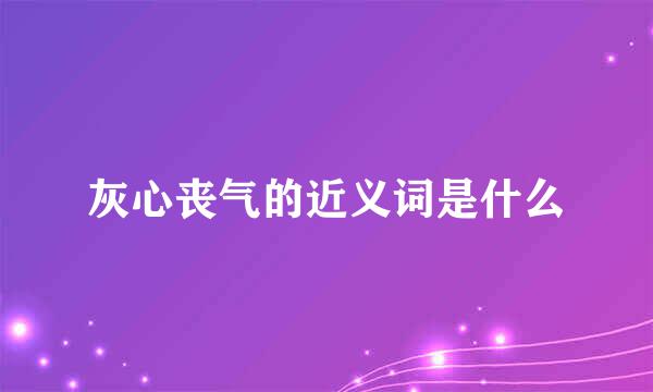 灰心丧气的近义词是什么