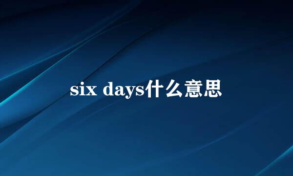 six days什么意思