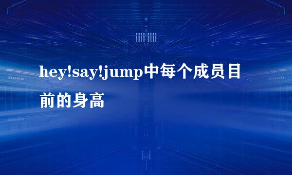 hey!say!jump中每个成员目前的身高