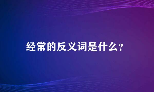 经常的反义词是什么？