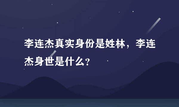 李连杰真实身份是姓林，李连杰身世是什么？